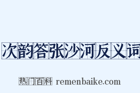 次韵答张沙河反义词是什么意思的图片